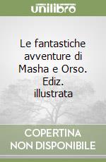 Le fantastiche avventure di Masha e Orso. Ediz. illustrata libro