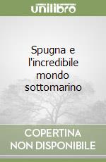 Spugna e l'incredibile mondo sottomarino libro