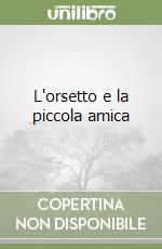 L'orsetto e la piccola amica libro