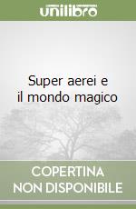 Super aerei e il mondo magico libro