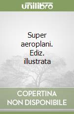 Super aeroplani. Ediz. illustrata libro