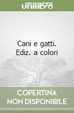 Cani e gatti. Ediz. a colori
