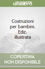 Costruzioni per bambini. Ediz. illustrata libro