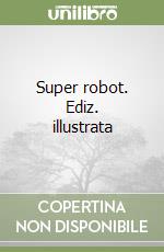 Super robot. Ediz. illustrata libro