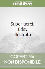 Super aerei. Ediz. illustrata