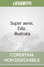 Super aerei. Ediz. illustrata libro