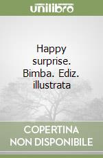 Happy surprise. Bimba. Ediz. illustrata libro