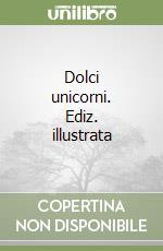 Dolci unicorni. Ediz. illustrata libro
