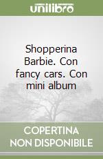 Shopperina Barbie. Con fancy cars. Con mini album libro