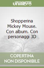 Shopperina Mickey Mouse. Con album. Con personaggi 3D libro
