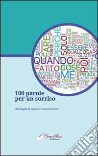 100 parole per un sorriso. Antologia di poesie e racconti brevi libro