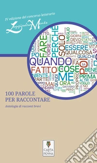 100 parole per raccontare. Antologia di racconti brevi. 4ª edizione del concorso letterario LeggiadraMente libro
