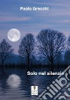 Solo nel silenzio libro di Grecchi Paolo