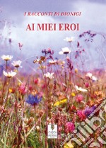 Ai miei eroi libro