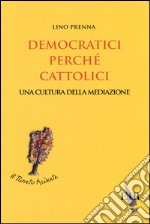 Democratici perché cattolici. Una cultura della mediazione libro