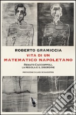 Vita di un matematico napoletano. Renato Caccioppoli, la regola e il disordine libro