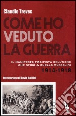 Come ho veduto la guerra. Il manifesto pacifista dell'uomo che sfidò a duello Mussolini (1914-1918) libro