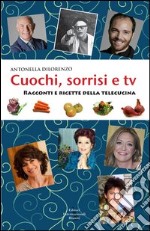 Cuochi, sorrisi e Tv. Racconti e ricette della telecucina libro