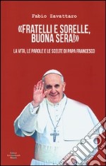 «Fratelli e sorelle, buona sera!». La vita, le parole e le scelte di papa Francesco libro