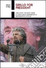 Grillo for president. Che cos'è, da dove viene e cosa vuole veramente il Movimento 5 Stelle libro