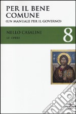 Le opere. Vol. 8: Per il bene comune. (Un manuale per il governo) libro