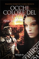 Occhi colore del cielo. Alesia: terra di amore e di ferro libro