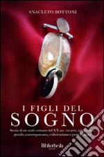 I figli del sogno. Storia di un orafo romano del XX sec. tra arte, artigianato, gioiello contemporaneo, collezionismo e peste italiana