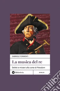 La musica del re. Delitti e misteri alla corte di Potsdam. Nuova ediz. libro