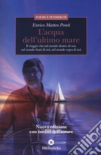 L'acqua dell'ultimo mare. Il viaggio vita nel mondo dentro di noi, nel mondo fuori di noi, nel mondo sopra di noi. Nuova ediz. libro