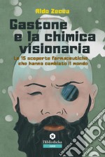 Gastone e la chimica visionaria. Le 15 scoperte farmaceutiche che hanno cambiato il mondo libro