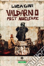 Valdarno post nucleare. Un romanzo distopico ambientato in Toscana libro