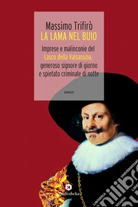 La lama nel buio. Imprese e malinconie del Lasco della Valsassina, generoso signore di giorno e spietato criminale di notte libro