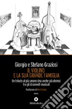 Il violino e la sua grande famiglia. Un tributo al più umano (ma anche più divino) tra gli strumenti musicali libro