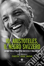 Io, Aristoteles, il negro svizzero. La mia vita attraverso successi e fallimenti libro