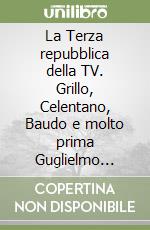 La Terza repubblica della TV. Grillo, Celentano, Baudo e molto prima Guglielmo Giannini: quelli che fecero l'impresa. Senza saperlo libro