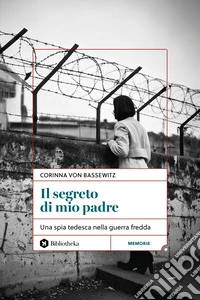 Il segreto di mio padre. Una spia tedesca nella Guerra Fredda libro