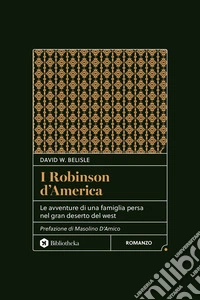 I Robinson d'America. Le avventure di una famiglia persa nel gran deserto del West. Nuova ediz. libro