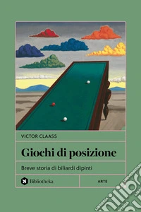 Giochi di posizione. Breve storia di biliardi dipinti libro