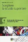 Scegliere la scuola superiore. Guida completa di orientamento per studenti e genitori libro