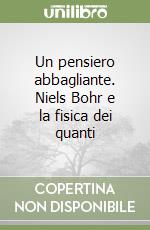 Un pensiero abbagliante. Niels Bohr e la fisica dei quanti libro