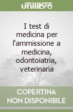 I test di medicina per l'ammissione a medicina, odontoiatria, veterinaria libro