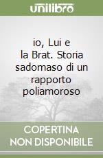 io, Lui e la Brat. Storia sadomaso di un rapporto poliamoroso libro