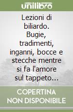 Lezioni di biliardo. Bugie, tradimenti, inganni, bocce e stecche mentre si fa l'amore sul tappeto verde libro