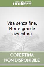 Vita senza fine. Morte grande avventura libro