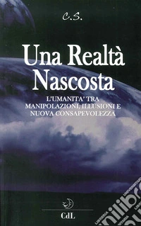 Una realtà nascosta. L'umanità tra manipolazioni, illusioni e nuova c onsapevolezza libro