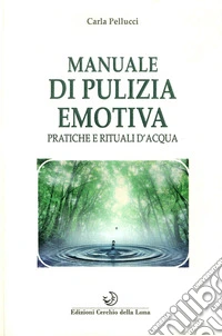 Manuale di pulizia emotiva. Pratiche e rituali d'acqua libro