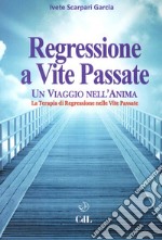 Regressione a vite passate. Un viaggio nell'anima. La terapia di regressione nelle vite passate libro