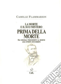 La morte e il suo mistero. Prima della morte. Dai segnali precedenti la morte agli eventi successivi libro