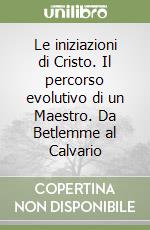 Le iniziazioni di Cristo. Il percorso evolutivo di un Maestro. Da Betlemme al Calvario libro