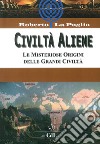 Civiltà aliene. Archologie aliene. Le misteriose origini delle grandi civiltà libro